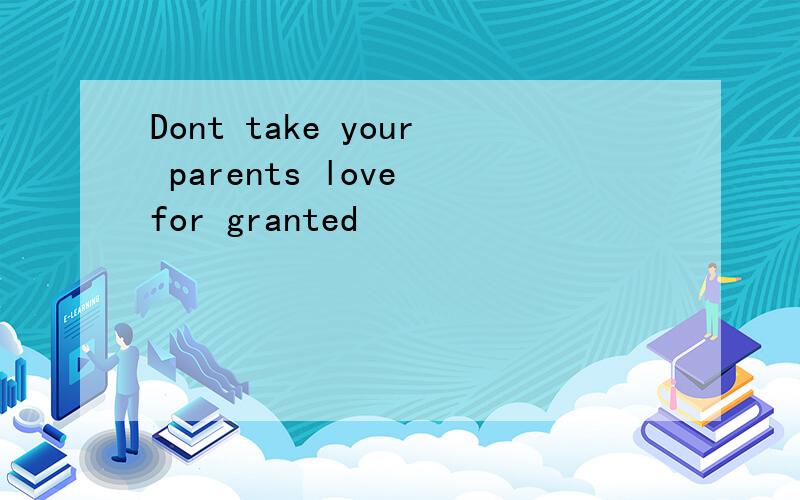 Dont take your parents love for granted