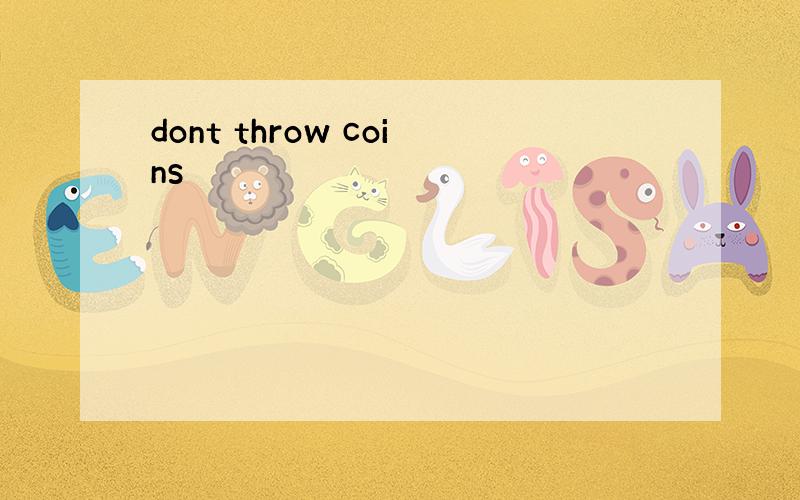 dont throw coins