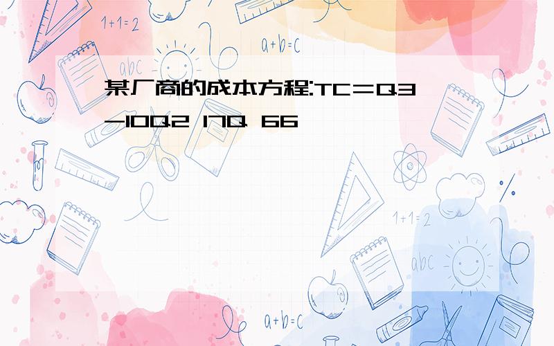 某厂商的成本方程:TC＝Q3-10Q2 17Q 66