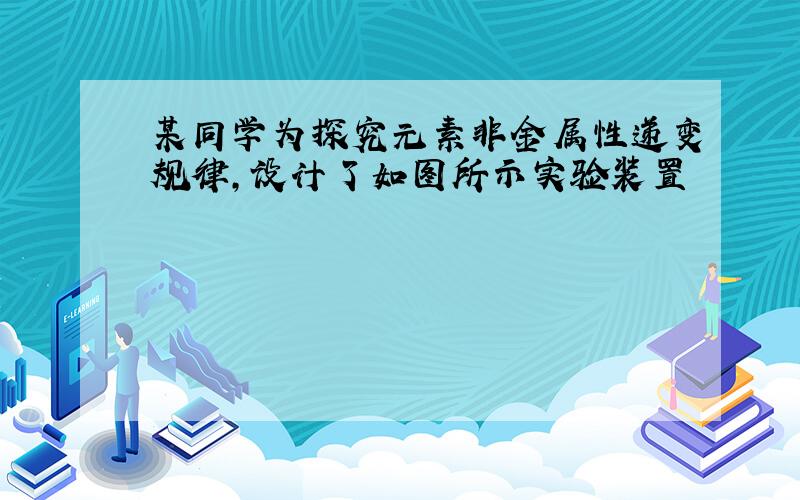 某同学为探究元素非金属性递变规律,设计了如图所示实验装置