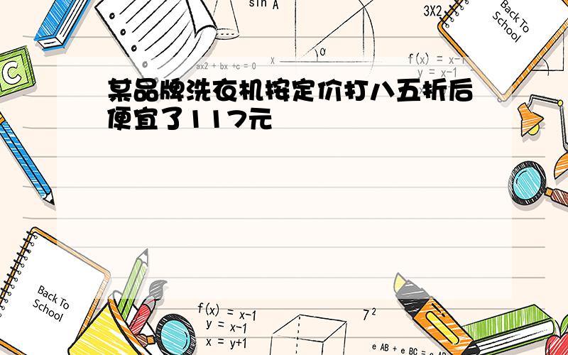 某品牌洗衣机按定价打八五折后便宜了117元