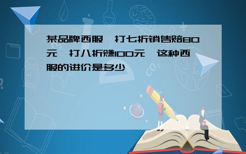 某品牌西服,打七折销售赔80元,打八折赚100元,这种西服的进价是多少