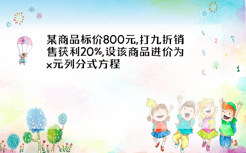 某商品标价800元,打九折销售获利20%,设该商品进价为x元列分式方程