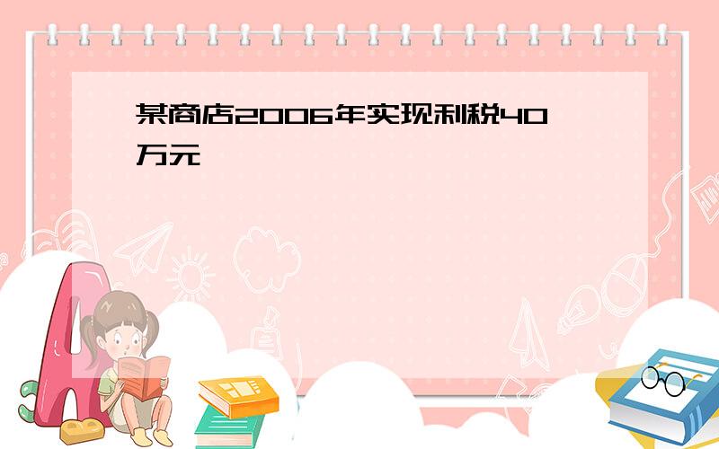 某商店2006年实现利税40万元