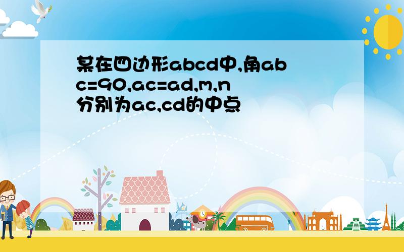 某在四边形abcd中,角abc=90,ac=ad,m,n分别为ac,cd的中点