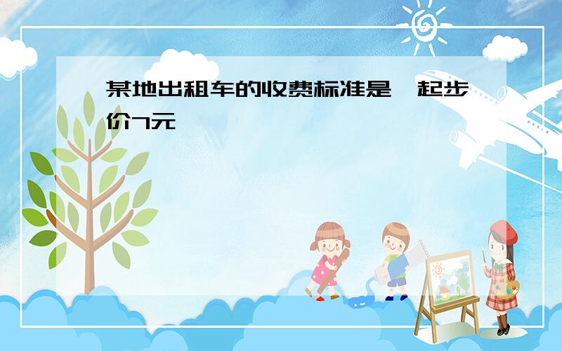 某地出租车的收费标准是,起步价7元