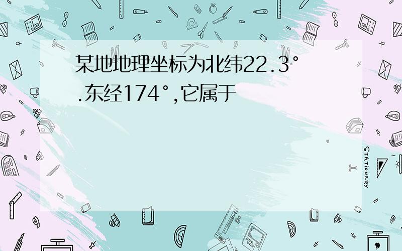 某地地理坐标为北纬22.3°.东经174°,它属于