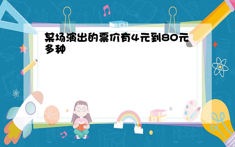 某场演出的票价有4元到80元多种