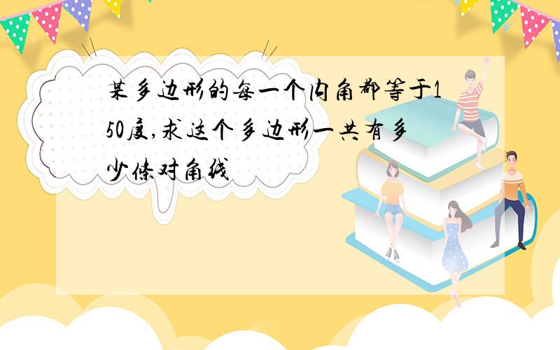 某多边形的每一个内角都等于150度,求这个多边形一共有多少条对角线