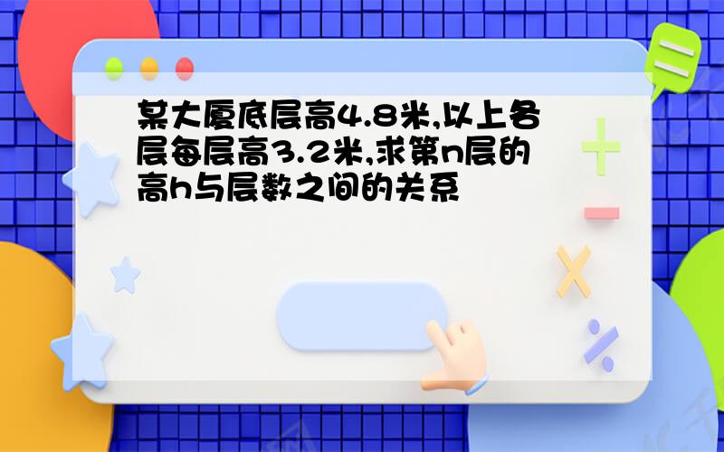 某大厦底层高4.8米,以上各层每层高3.2米,求第n层的高h与层数之间的关系