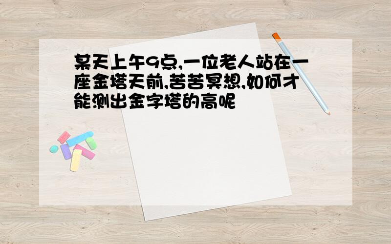 某天上午9点,一位老人站在一座金塔天前,苦苦冥想,如何才能测出金字塔的高呢