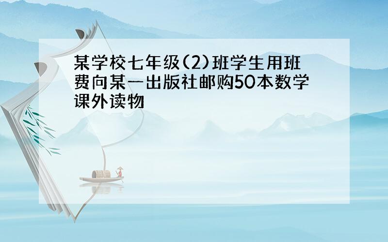 某学校七年级(2)班学生用班费向某一出版社邮购50本数学课外读物