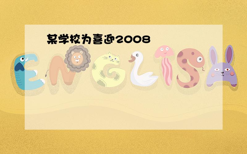 某学校为喜迎2008