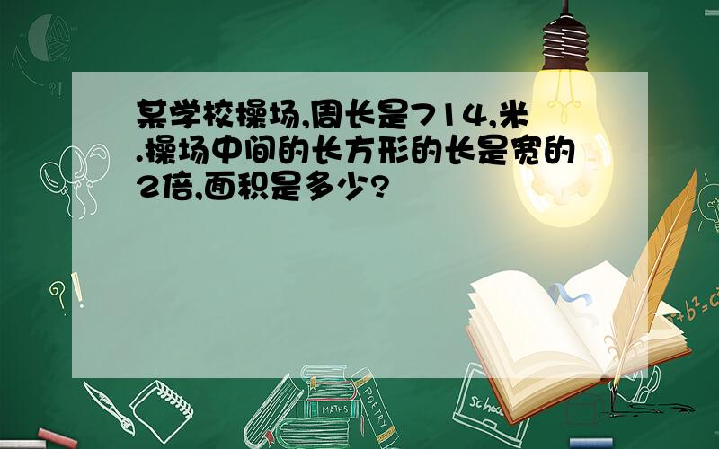 某学校操场,周长是714,米.操场中间的长方形的长是宽的2倍,面积是多少?