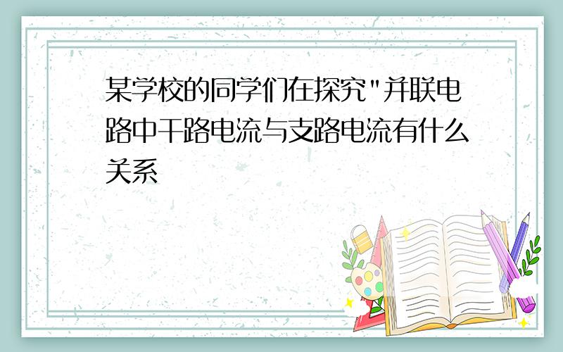 某学校的同学们在探究"并联电路中干路电流与支路电流有什么关系