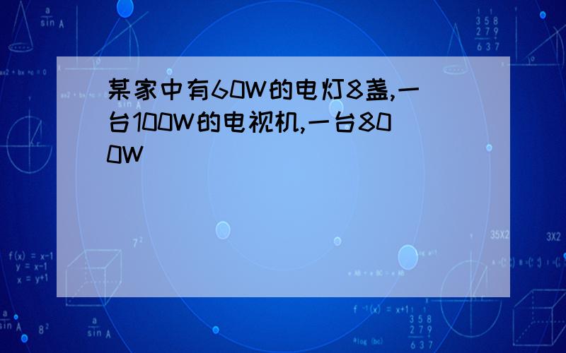 某家中有60W的电灯8盏,一台100W的电视机,一台800W