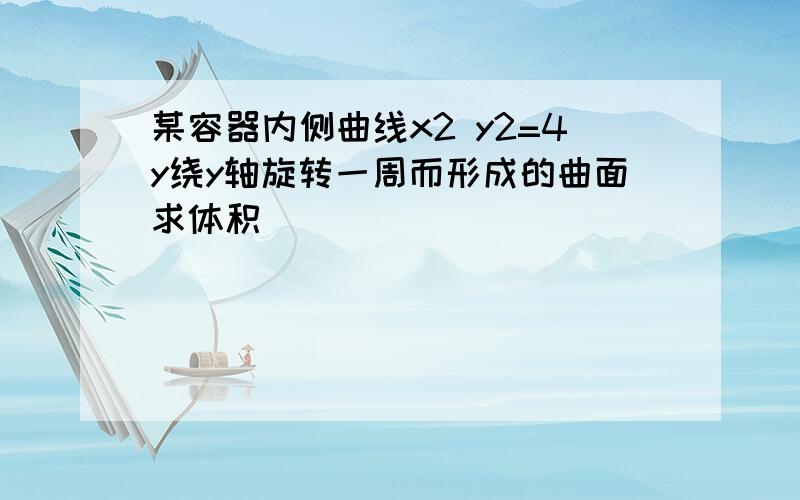 某容器内侧曲线x2 y2=4y绕y轴旋转一周而形成的曲面求体积