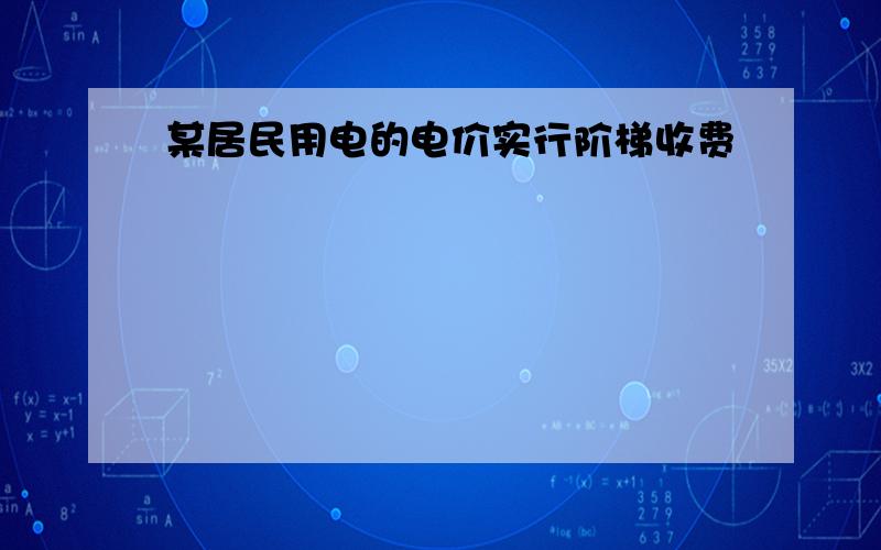 某居民用电的电价实行阶梯收费