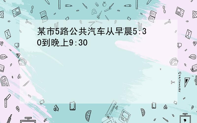 某市5路公共汽车从早晨5:30到晚上9:30