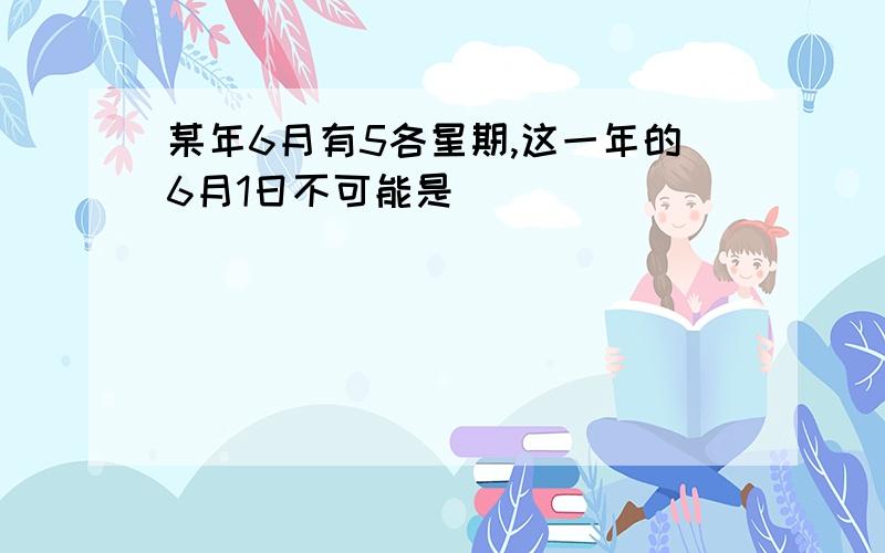 某年6月有5各星期,这一年的6月1日不可能是