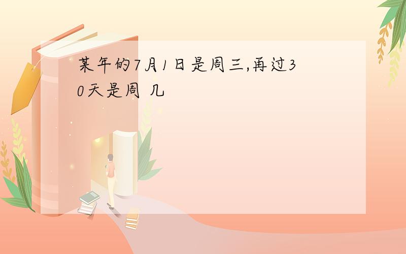 某年的7月1日是周三,再过30天是周 几