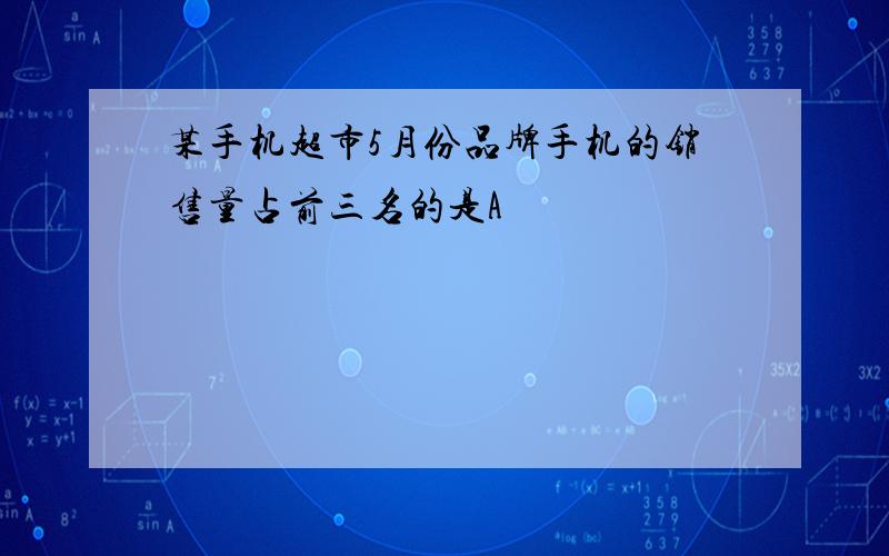 某手机超市5月份品牌手机的销售量占前三名的是A