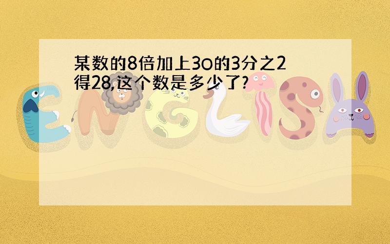 某数的8倍加上3O的3分之2得28,这个数是多少了?