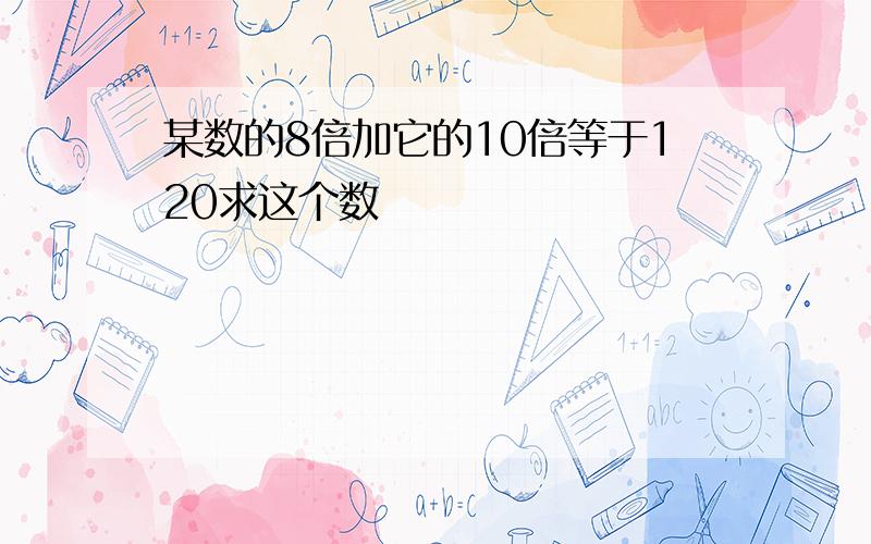 某数的8倍加它的10倍等于120求这个数