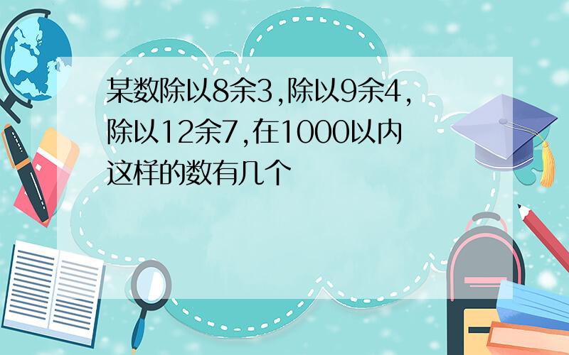 某数除以8余3,除以9余4,除以12余7,在1000以内这样的数有几个