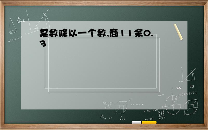 某数除以一个数,商11余0.3