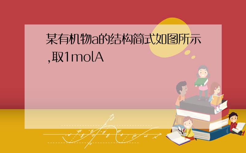 某有机物a的结构简式如图所示,取1molA