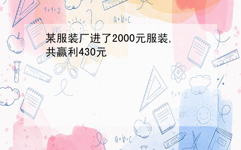 某服装厂进了2000元服装,共赢利430元