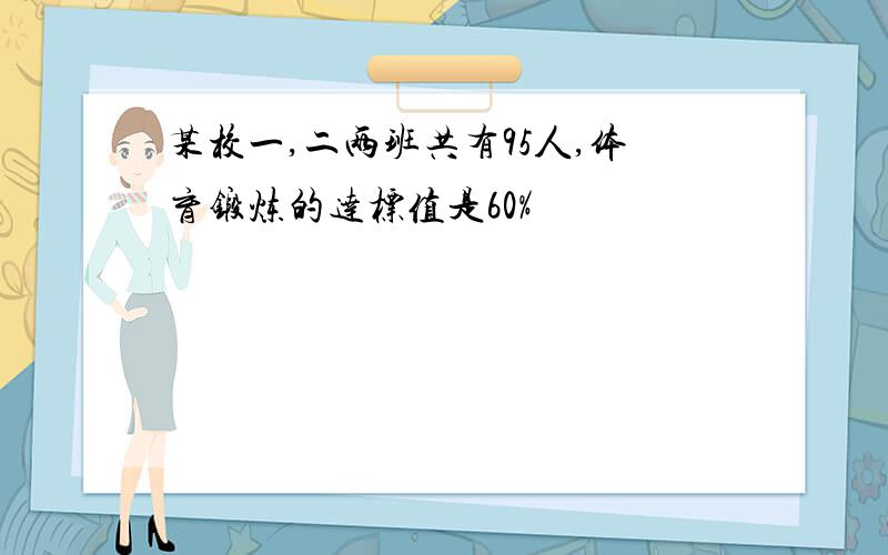 某校一,二两班共有95人,体育锻炼的达标值是60%