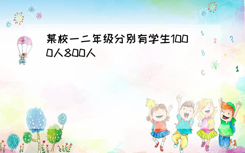 某校一二年级分别有学生1000人800人