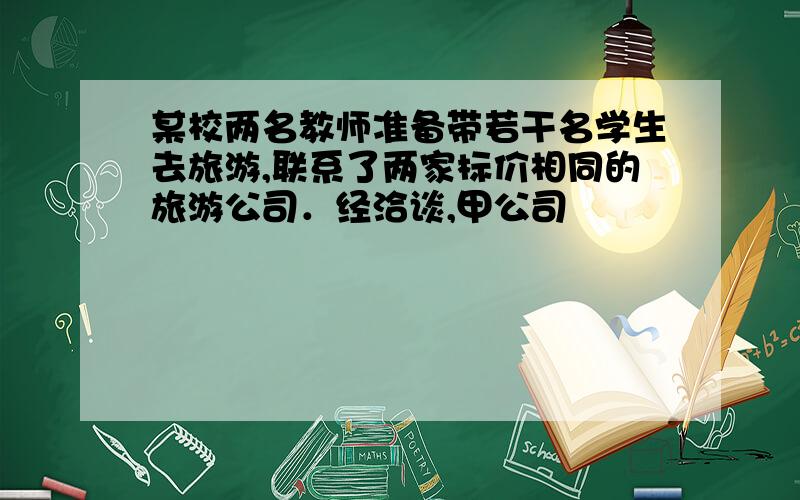 某校两名教师准备带若干名学生去旅游,联系了两家标价相同的旅游公司．经洽谈,甲公司