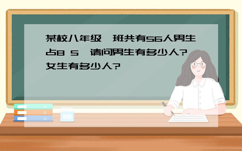 某校八年级一班共有56人男生占8 5,请问男生有多少人?女生有多少人?