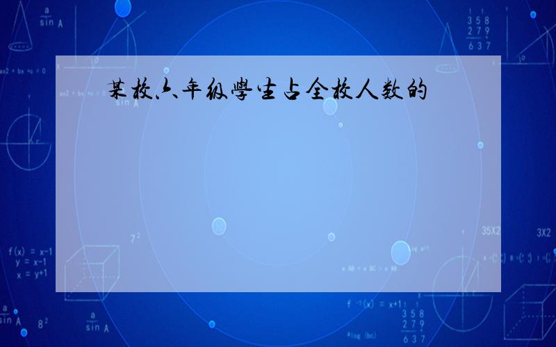 某校六年级学生占全校人数的