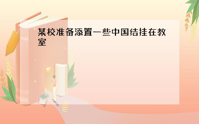 某校准备添置一些中国结挂在教室