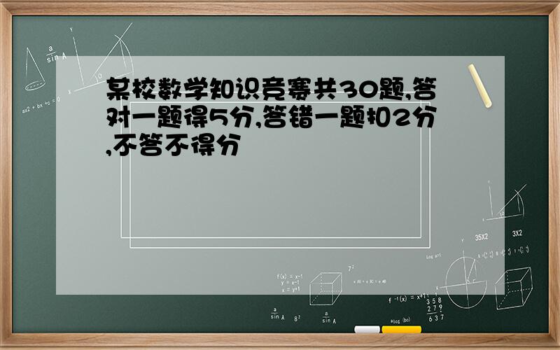 某校数学知识竞赛共30题,答对一题得5分,答错一题扣2分,不答不得分