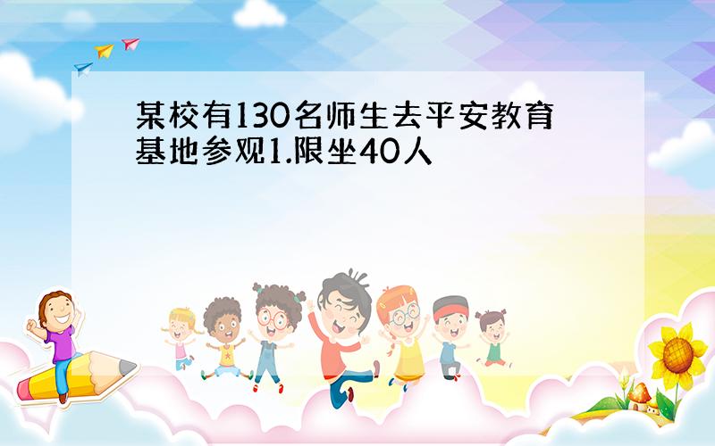 某校有130名师生去平安教育基地参观1.限坐40人