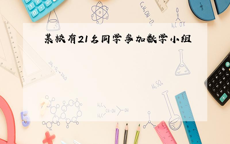 某校有21名同学参加数学小组