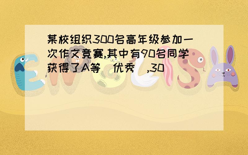 某校组织300名高年级参加一次作文竞赛,其中有90名同学获得了A等(优秀),30