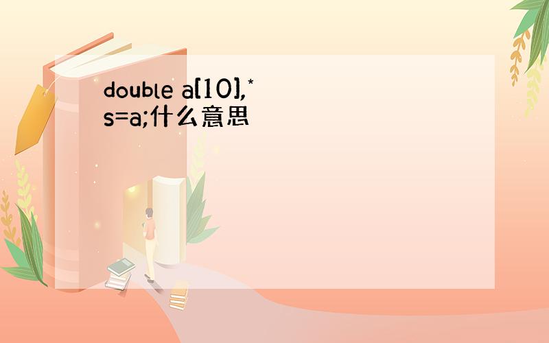 double a[10],*s=a;什么意思