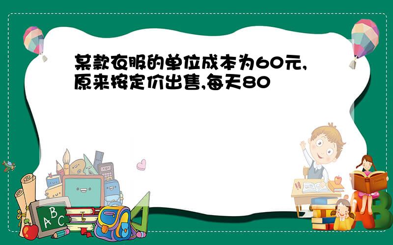 某款衣服的单位成本为60元,原来按定价出售,每天80