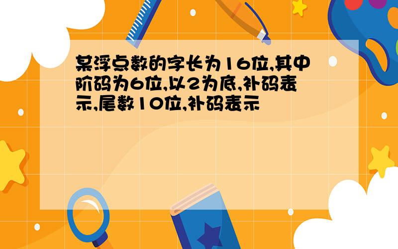 某浮点数的字长为16位,其中阶码为6位,以2为底,补码表示,尾数10位,补码表示