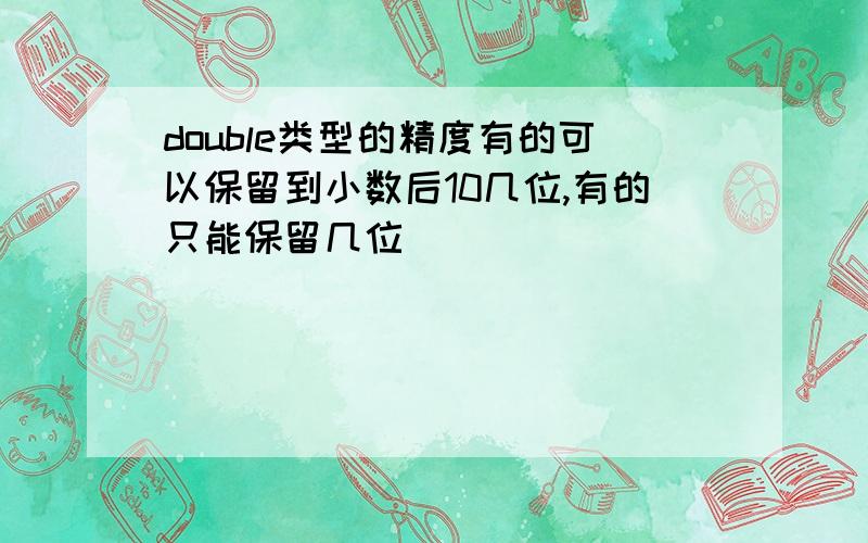 double类型的精度有的可以保留到小数后10几位,有的只能保留几位