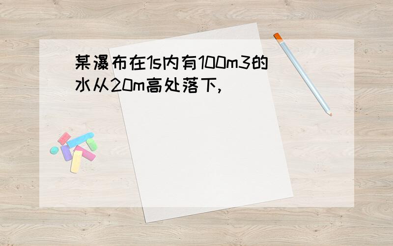 某瀑布在1s内有100m3的水从20m高处落下,