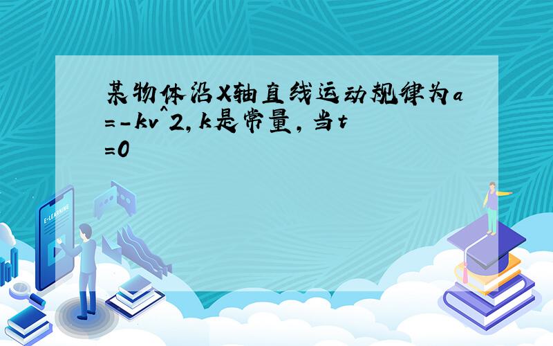 某物体沿X轴直线运动规律为a=-kv^2,k是常量,当t=0