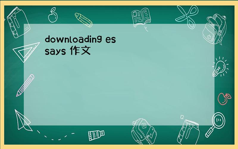 downloading essays 作文