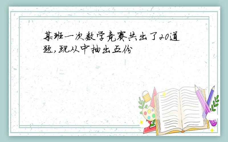 某班一次数学竞赛共出了20道题,现从中抽出五份